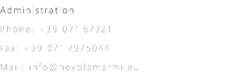 Administration
Phone: +39 071 67321
Fax: +39 071 7975044
Mail: info@nevolamarmi.eu 