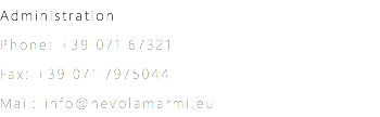 Administration
Phone: +39 071 67321
Fax: +39 071 7975044
Mail: info@nevolamarmi.eu 