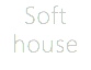 Soft house