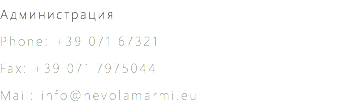 Администрация Phone: +39 071 67321 Fax: +39 071 7975044 Mail: info@nevolamarmi.eu 