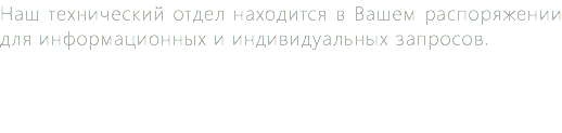 Наш технический отдел находится в Вашем распоряжении для информационных и индивидуальных запросов.