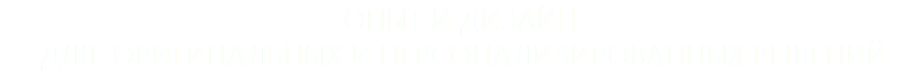 Опыт и дизайн для оригинальных и персонализированных решений